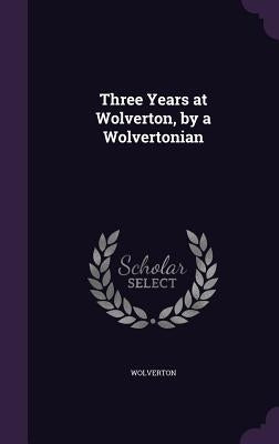 Three Years at Wolverton, by a Wolvertonian by Wolverton