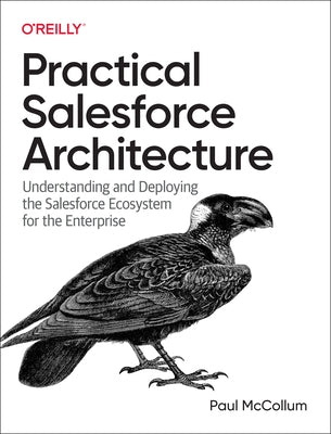 Practical Salesforce Architecture: Understanding and Deploying the Salesforce Ecosystem for the Enterprise by McCollum, Paul