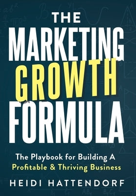 The Marketing Growth Formula: The Playbook for Building a Profitable & Thriving Business by Hattendorf, Heidi