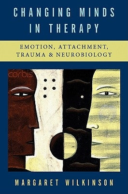 Changing Minds in Therapy: Emotion, Attachment, Trauma, and Neurobiology by Wilkinson, Margaret