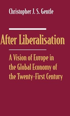 After Liberalisation: A Vision of Europe in the Global Economy of the Twenty-First Century by Gentle, Christopher J. S.