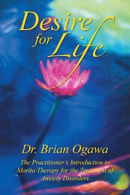 Desire for Life: The Practitioner's Introduction to Morita Therapy by Ogawa, Brian