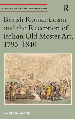 British Romanticism and the Reception of Italian Old Master Art, 1793-1840 by McCue, Maureen