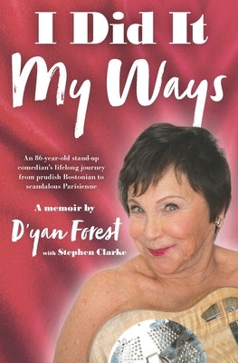 I Did It My Ways: An 86-year-old stand-up comedian's lifelong journey from prudish Bostonian to scandalous Parisienne, and beyond... by Clarke, Stephen