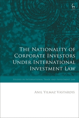The Nationality of Corporate Investors Under International Investment Law by Vastardis, Anil Yilmaz