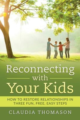 Reconnecting with Your Kids: How to Restore Relationships in Three Fun, Free, Easy Steps by Thomason, Claudia