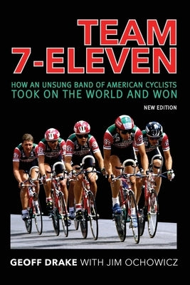 Team 7-Eleven: How an Unsung Band of American Cyclists Took on the World and Won by Drake, Geoff