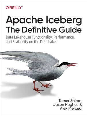 Apache Iceberg: The Definitive Guide: Data Lakehouse Functionality, Performance, and Scalability on the Data Lake by Shiran, Tomer