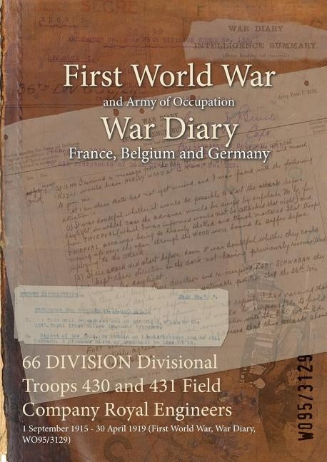 66 DIVISION Divisional Troops 430 and 431 Field Company Royal Engineers: 1 September 1915 - 30 April 1919 (First World War, War Diary, WO95/3129) by Wo95/3129