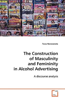The Construction of Masculinity and Femininity in Alcohol Advertising by Nowosenetz, Tessa