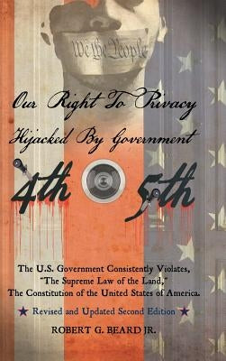 Our Right to Privacy-Hijacked by Government: The U.S. Government Consistently Violates "the supreme law of the land," the Constitution of the United S by Beard, Robert G., Jr.