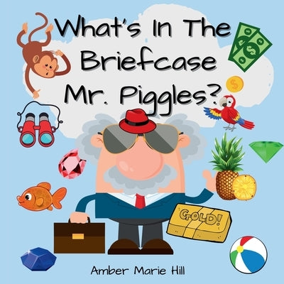 What's In The Briefcase Mr. Piggles?: A Fun Book For Kids To Embrace Their Imagination by Hill, Amber M.