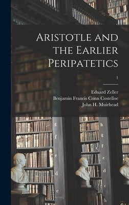 Aristotle and the Earlier Peripatetics; 1 by Zeller, Eduard 1814-1908