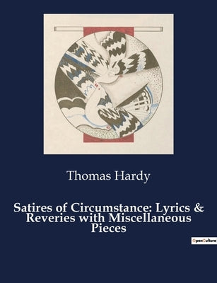 Satires of Circumstance: Lyrics & Reveries with Miscellaneous Pieces: The Dance of Fate and Feeling: A Poetic Exploration by Hardy, Thomas