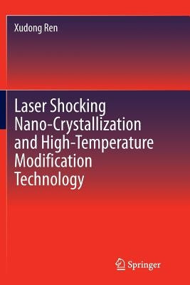 Laser Shocking Nano-Crystallization and High-Temperature Modification Technology by Ren, Xudong