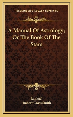 A Manual Of Astrology; Or The Book Of The Stars by Raphael
