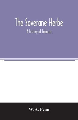 The soverane herbe; a history of tobacco by A. Penn, W.