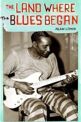 The Land Where the Blues Began by Lomax, Alan