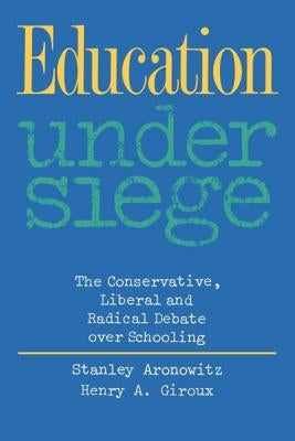 Education Under Siege: The Conservative, Liberal and Radical Debate over Schooling by Aronowitz, Stanley