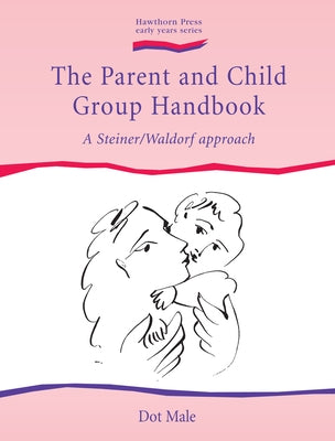 The Parent and Child Group Handbook: A Steiner/Waldorf Approach by Male, Dot
