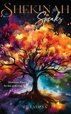 Shekinah Speaks: Divination Poetry for the UnBridled Woman by Katrina