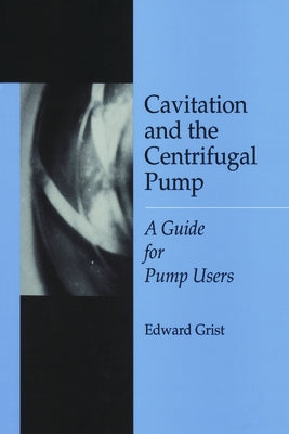 Cavitation & the Centrifugal Pump: A Guide for Pump Users by Grist, Edward