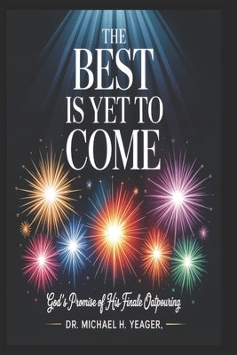 The Best Is Yet to Come: God's Promise of His Finale Outpouring by Yeager, Michael H.