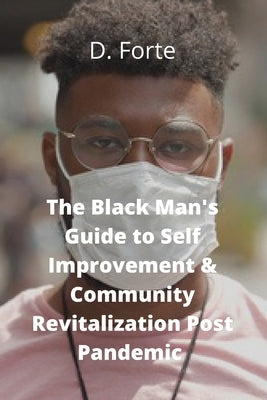 The Black Man's Guide to Self-Improvement and Community Revitalization Post-Pandemic: Alright Black Man, Where Do We Go from Here? by Forte, Darrell