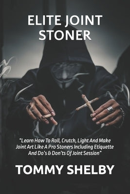 Elite Joint Stoner: "Learn How To Roll, Crutch, Light And Make Joint Art Like A Pro Stoners Including Etiquette And Do's & Don'ts Of Joint Session" by Shelby, Tommy
