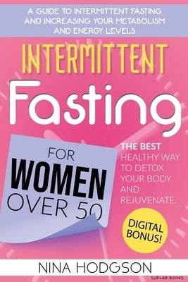 Intermittent Fasting for Women over 50: A Guide to Intermittent Fasting and Increasing Your Metabolism and Energy Levels. The Best Healthy Way to Deto by Hodgson, Nina