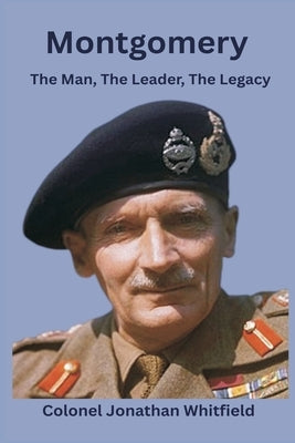 Montgomery: The Man, The Leader, The Legacy by Whitfield, Colonel Jonathan
