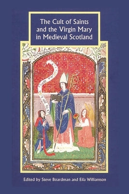 Cult of Saints and the Virgin Mary in Medieval Scotland by Boardman, Steven