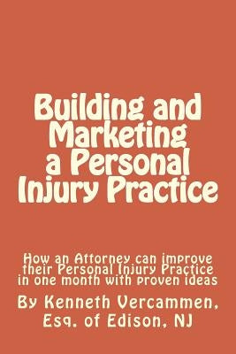 Building and Marketing a Personal Injury Practice: Building and Marketing a Personal Injury Practice: Tips for a Better Practice and forms for attorne by Vercammen Esq, Kenneth