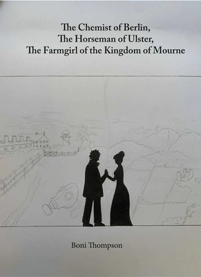 The Chemist of Berlin, the Horseman of Ulster, the Farmgirl of the Kingdom of Mourne: Sic Transit Gloria Mundi by Thompson, Boni