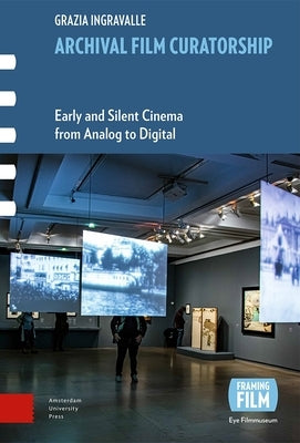 Archival Film Curatorship: Early and Silent Cinema from Analog to Digital by Ingravalle, Grazia