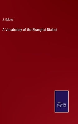A Vocabulary of the Shanghai Dialect by Edkins, J.