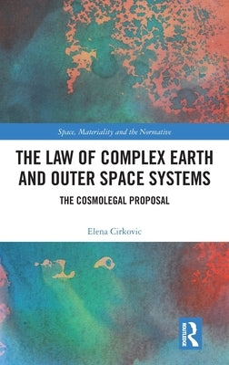 The Law of Complex Earth and Outer Space Systems: The Cosmolegal Proposal by Cirkovic, Elena