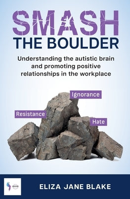 Smash the Boulder: Understanding the autistic brain and promoting positive relationships in the workplace by Blake, Eliza Jane