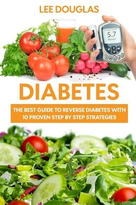 Diabetes: The Best Guide To Reverse Diabetes with 10 Proven Step by Step Strateg by Douglas, Lee