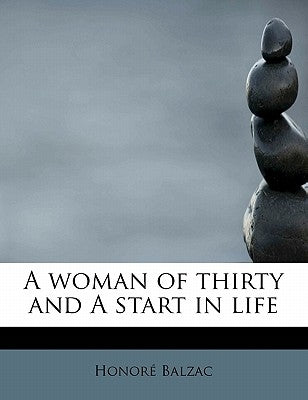 A Woman of Thirty and a Start in Life by De Balzac, Honore