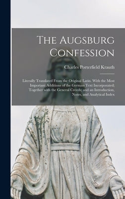 The Augsburg Confession: Literally Translated From the Original Latin. With the Most Important Additions of the German Text Incorporated; Toget by Krauth, Charles Porterfield 1823-1883