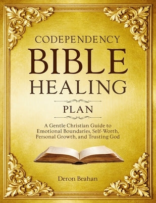 Codependency Bible Healing Plan: A Gentle Christian Guide to Emotional Boundaries, Self-Worth, Personal Growth, and Trusting God by Beahan, Deron