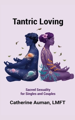 Tantric Loving: Sacred Sexuality for Singles and Couples: Sacred Sexuality for Singles and Couples by Auman, Lmft Catherine