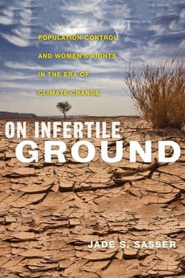 On Infertile Ground: Population Control and Women's Rights in the Era of Climate Change by Sasser, Jade S.