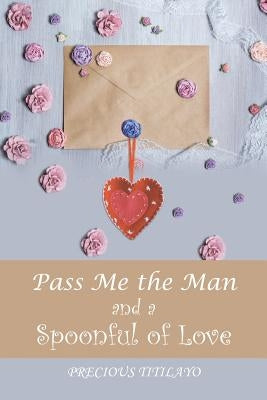 Pass Me the Man and a Spoonful of Love by Titilayo, Precious