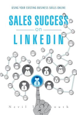 Sales Success on LinkedIn: Using Your Existing Business Skills Online by Tynemouth, Nevil