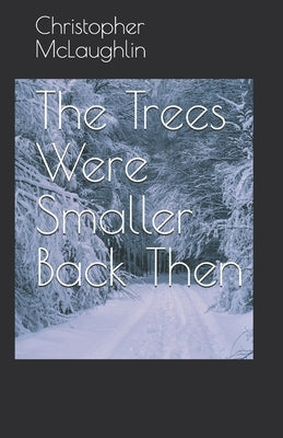 The Trees Were Smaller Back Then by McLaughlin, Christopher C.