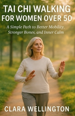 Tai CHI Walking for Women Over 50: A Simple Path to Better Mobility, Stronger Bones, and Inner Calm by Wellington, Clara
