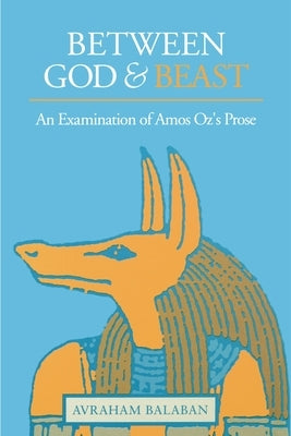 Between God and Beast: An Examination of Amos Oz's Prose by Balaban, Avraham