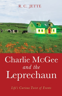 Charlie McGee and the Leprechaun: Life's Curious Twist of Events by Jette, R. C.